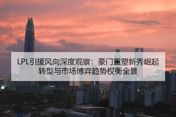 LPL引援风向深度观察：豪门重塑新秀崛起转型与市场博弈趋势权衡全景